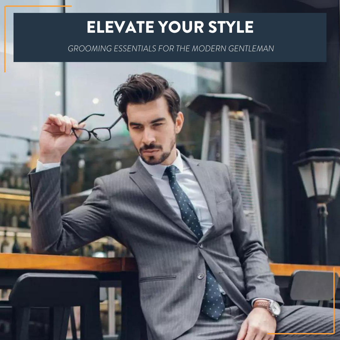 Elevate Your Style: Grooming Essentials for the Modern Gentleman